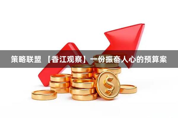 策略联盟 【香江观察】一份振奋人心的预算案