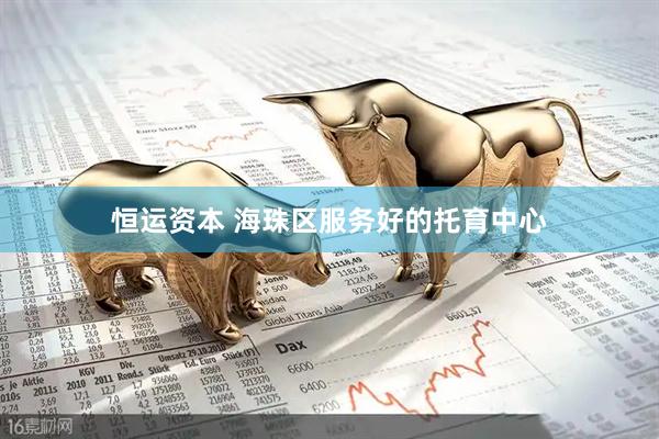 恒运资本 海珠区服务好的托育中心