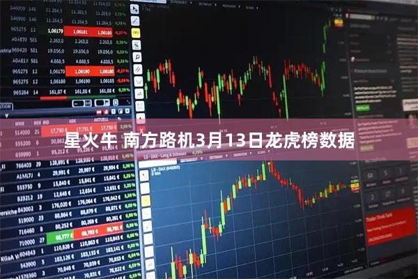 星火牛 南方路机3月13日龙虎榜数据