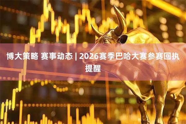 博大策略 赛事动态 | 2026赛季巴哈大赛参赛回执提醒