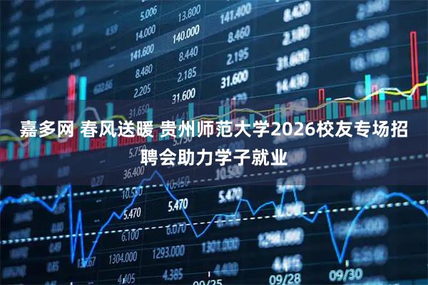 嘉多网 春风送暖 贵州师范大学2026校友专场招聘会助力学子就业