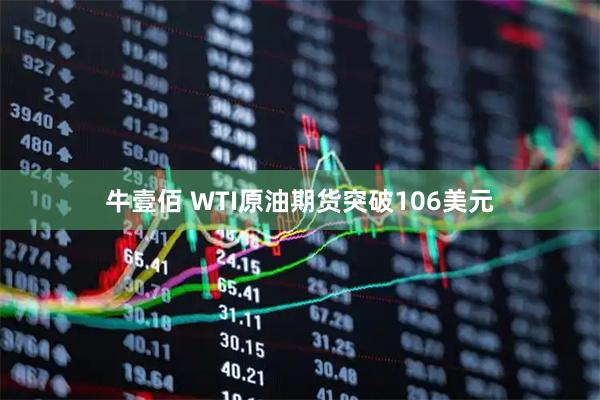 牛壹佰 WTI原油期货突破106美元