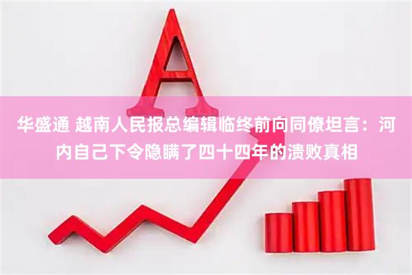 华盛通 越南人民报总编辑临终前向同僚坦言：河内自己下令隐瞒了四十四年的溃败真相