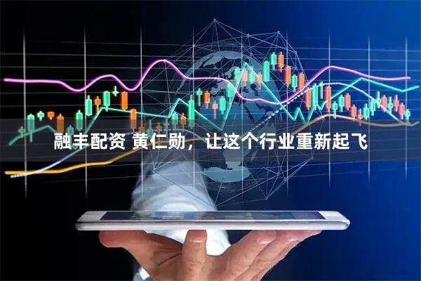 融丰配资 黄仁勋，让这个行业重新起飞